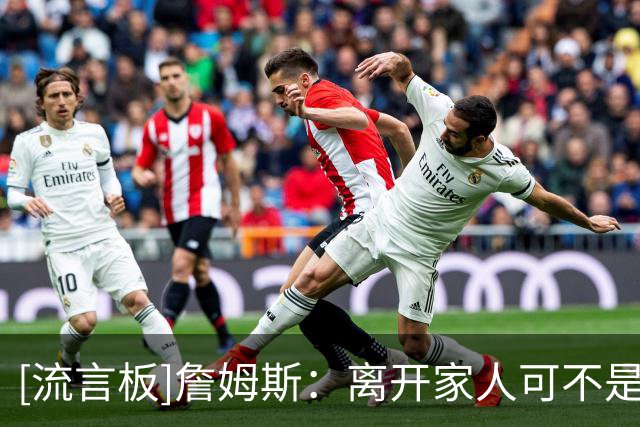 [流言板]詹姆斯：离开家人可不是为了在次轮就输球，还有未竟的事业